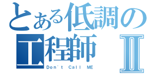 とある低調の工程師Ⅱ（Ｄｏｎ\'ｔ Ｃａｌｌ ＭＥ）