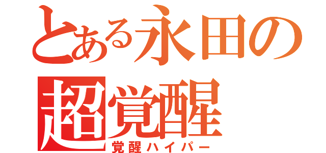 とある永田の超覚醒（覚醒ハイパー）