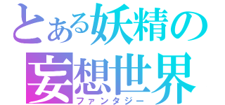 とある妖精の妄想世界（ファンタジー）