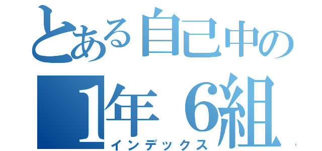 とある自己中の１年６組（インデックス）