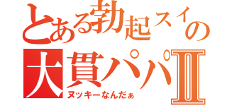 とある勃起スイッチの大貫パパⅡ（ヌッキーなんだぁ）