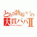 とある勃起スイッチの大貫パパⅡ（ヌッキーなんだぁ）