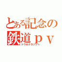 とある記念の鉄道ｐｖ（トウロクカンシャ）