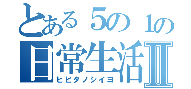 とある５の１の日常生活Ⅱ（ヒビタノシイヨ）