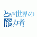 とある世界の能力者（世界）