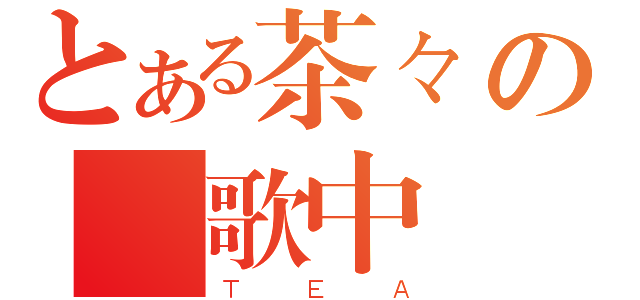 とある茶々の聽歌中（ＴＥＡ）