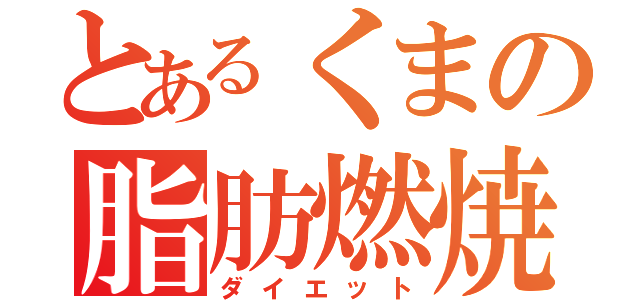 とあるくまの脂肪燃焼（ダイエット）