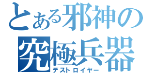 とある邪神の究極兵器（デストロイヤー）