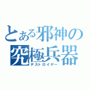 とある邪神の究極兵器（デストロイヤー）