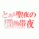 とある聖夜の超熱帯夜（ファッ○リスマス）