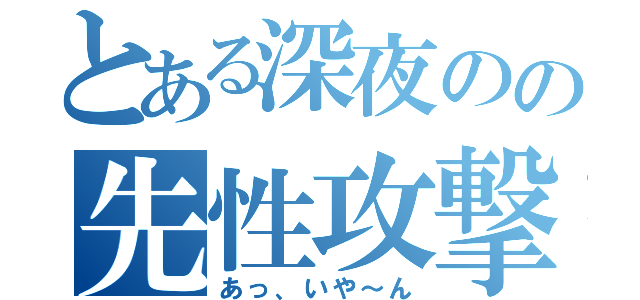 とある深夜のの先性攻撃（あっ、いや～ん）