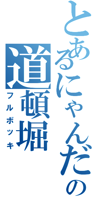 とあるにゃんだの道頓堀（フルボッキ）