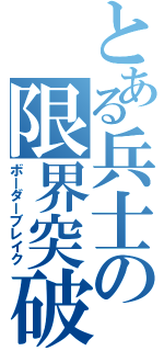 とある兵士の限界突破（ボーダーブレイク）