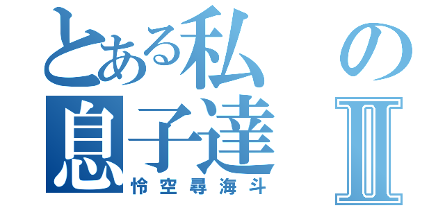 とある私の息子達Ⅱ（怜空尋海斗）