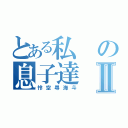 とある私の息子達Ⅱ（怜空尋海斗）