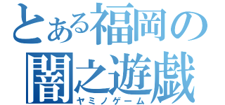 とある福岡の闇之遊戯（ヤミノゲーム）