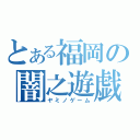 とある福岡の闇之遊戯（ヤミノゲーム）