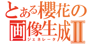 とある櫻花の画像生成Ⅱ（ジェネレータ）