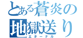 とある蒼炎の地獄送り（エターナル）