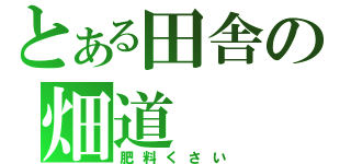 とある田舎の畑道（肥料くさい）