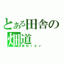 とある田舎の畑道（肥料くさい）