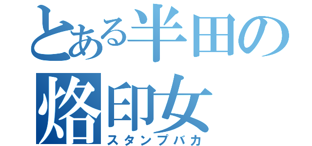 とある半田の烙印女（スタンプバカ）