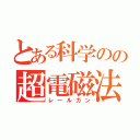 とある科学のの超電磁法（レールガン）