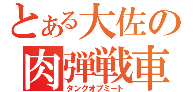 とある大佐の肉弾戦車（タンクオブミート）