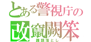 とある警視庁の改竄闕笨（　踵跟落とし）