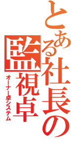 とある社長の監視卓（オーナー卓システム）