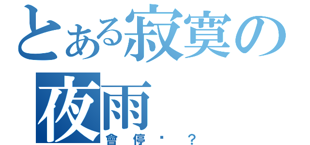 とある寂寞の夜雨（會停嗎？）