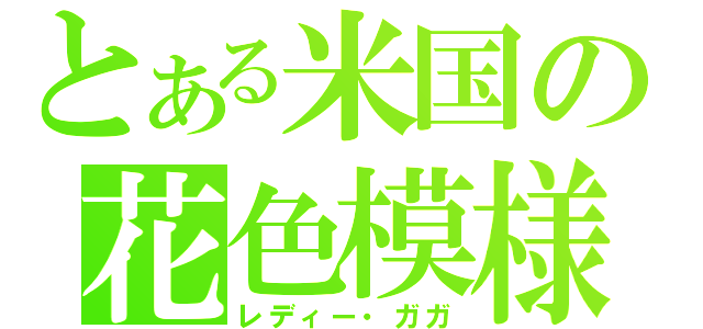 とある米国の花色模様（レディー・ガガ）