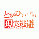 とあるひいすけの現実逃避（タイムライン）