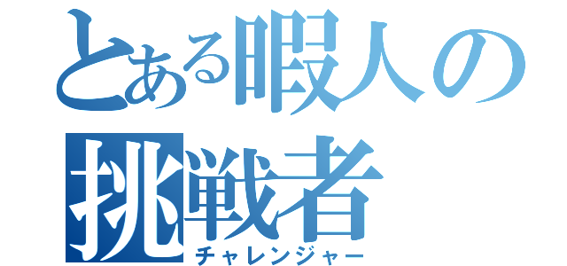 とある暇人の挑戦者（チャレンジャー）