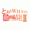 とあるＷＨＳの動画結社Ⅱ（アニメクラブ）