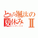 とある颯汰の夏休みⅡ（インデックス）