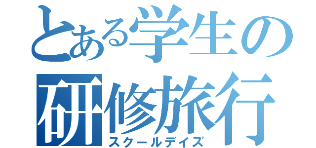 とある学生の研修旅行（スクールデイズ）