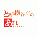 とある横谷くんのあれ（インデックス）