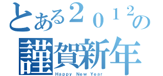 とある２０１２年の謹賀新年（Ｈａｐｐｙ Ｎｅｗ Ｙｅａｒ）