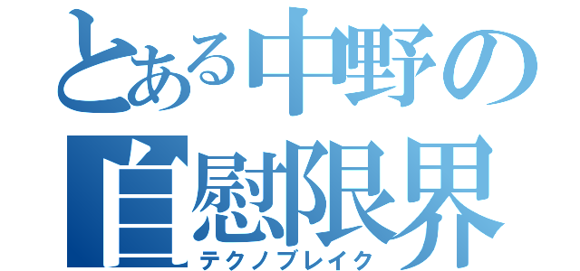 とある中野の自慰限界（テクノブレイク）