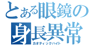 とある眼鏡の身長異常（カオティックハイト）