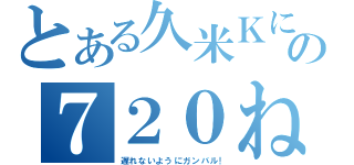 とある久米Ｋにの７２０ね（遅れないようにガンバル！）