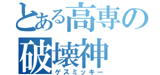 とある高専の破壊神（ゲスミッキー）