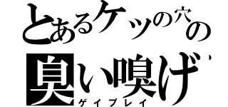 とあるケツの穴の臭い嗅げ（ゲイプレイ）