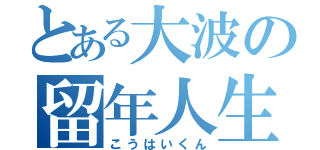 とある大波の留年人生（こうはいくん）