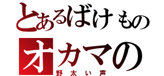 とあるばけものオカマの（野太い声）