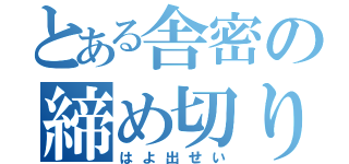 とある舎密の締め切り期限（はよ出せい）