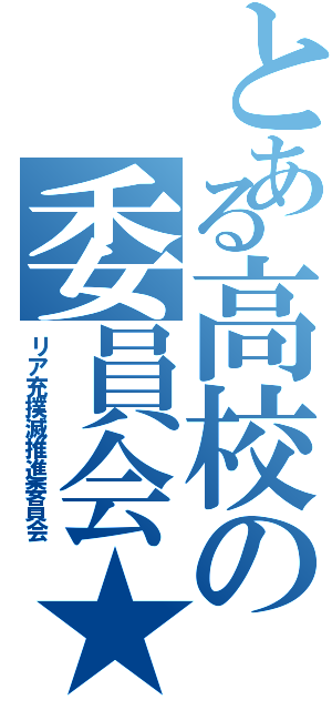 とある高校の委員会★（リア充撲滅推進委員会）