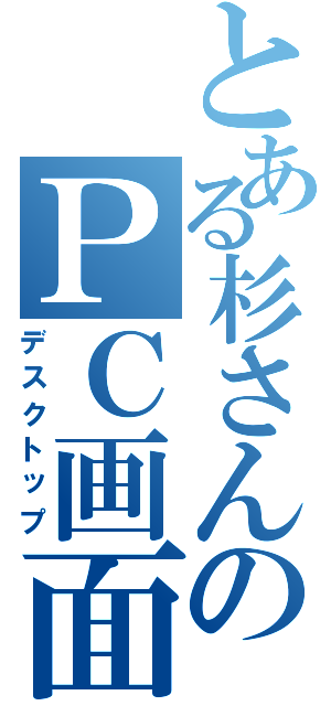 とある杉さんのＰＣ画面（デスクトップ）