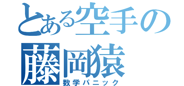 とある空手の藤岡猿（数学パニック）